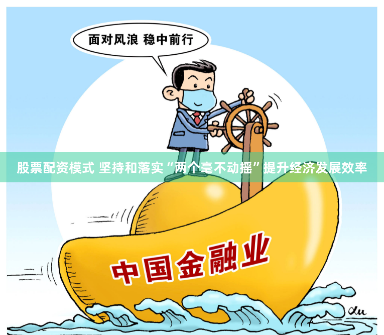 股票配资模式 坚持和落实“两个毫不动摇”提升经济发展效率