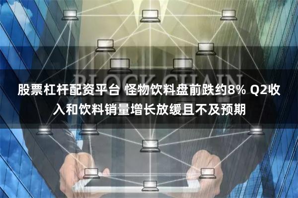 股票杠杆配资平台 怪物饮料盘前跌约8% Q2收入和饮料销量增长放缓且不及预期