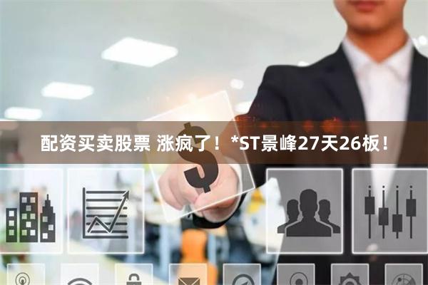 配资买卖股票 涨疯了！*ST景峰27天26板！