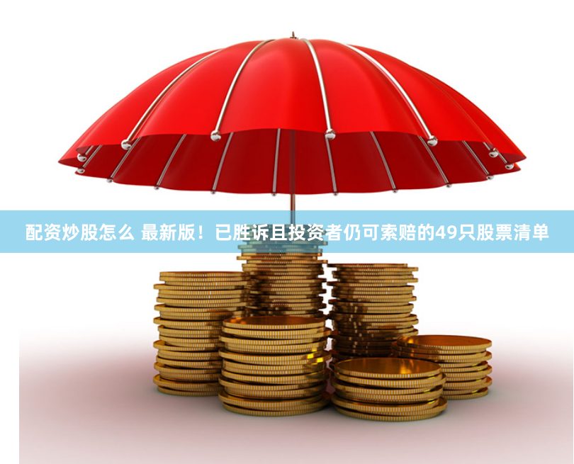 配资炒股怎么 最新版！已胜诉且投资者仍可索赔的49只股票清单