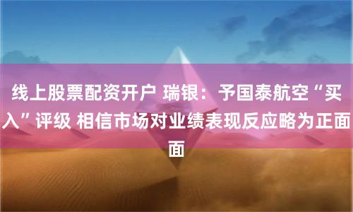 线上股票配资开户 瑞银：予国泰航空“买入”评级 相信市场对业绩表现反应略为正面