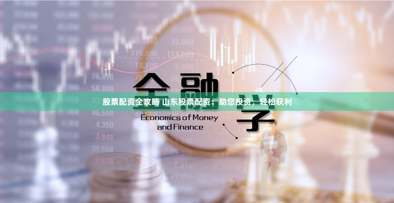 股票配资全攻略 山东股票配资：助您投资，轻松获利