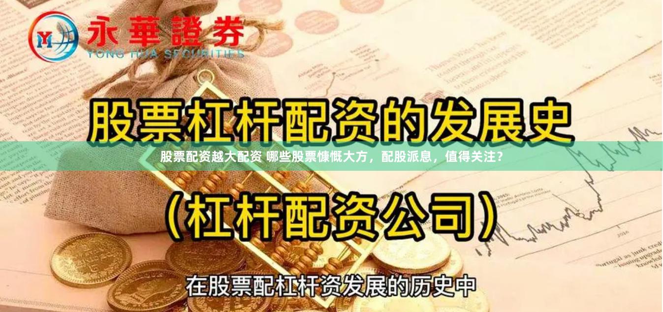 股票配资越大配资 哪些股票慷慨大方，配股派息，值得关注？