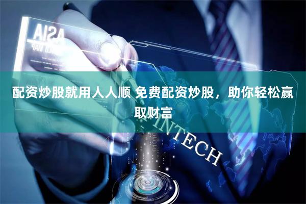 配资炒股就用人人顺 免费配资炒股，助你轻松赢取财富