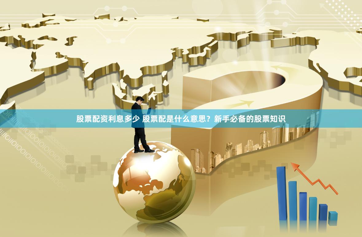 股票配资利息多少 股票配是什么意思？新手必备的股票知识