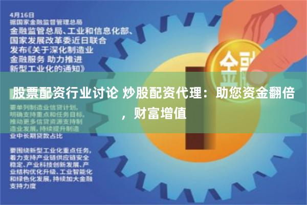 股票配资行业讨论 炒股配资代理：助您资金翻倍，财富增值