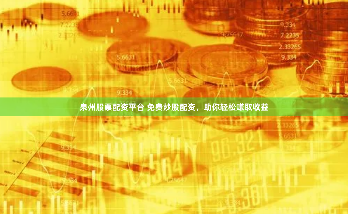 泉州股票配资平台 免费炒股配资，助你轻松赚取收益