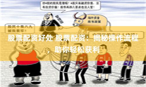 股票配资好处 股票配资：揭秘操作流程，助你轻松获利