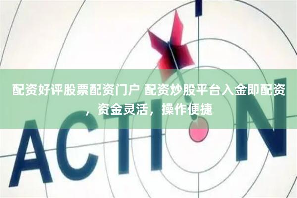 配资好评股票配资门户 配资炒股平台入金即配资，资金灵活，操作便捷