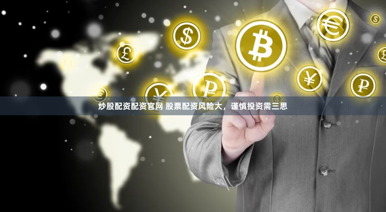 炒股配资配资官网 股票配资风险大，谨慎投资需三思