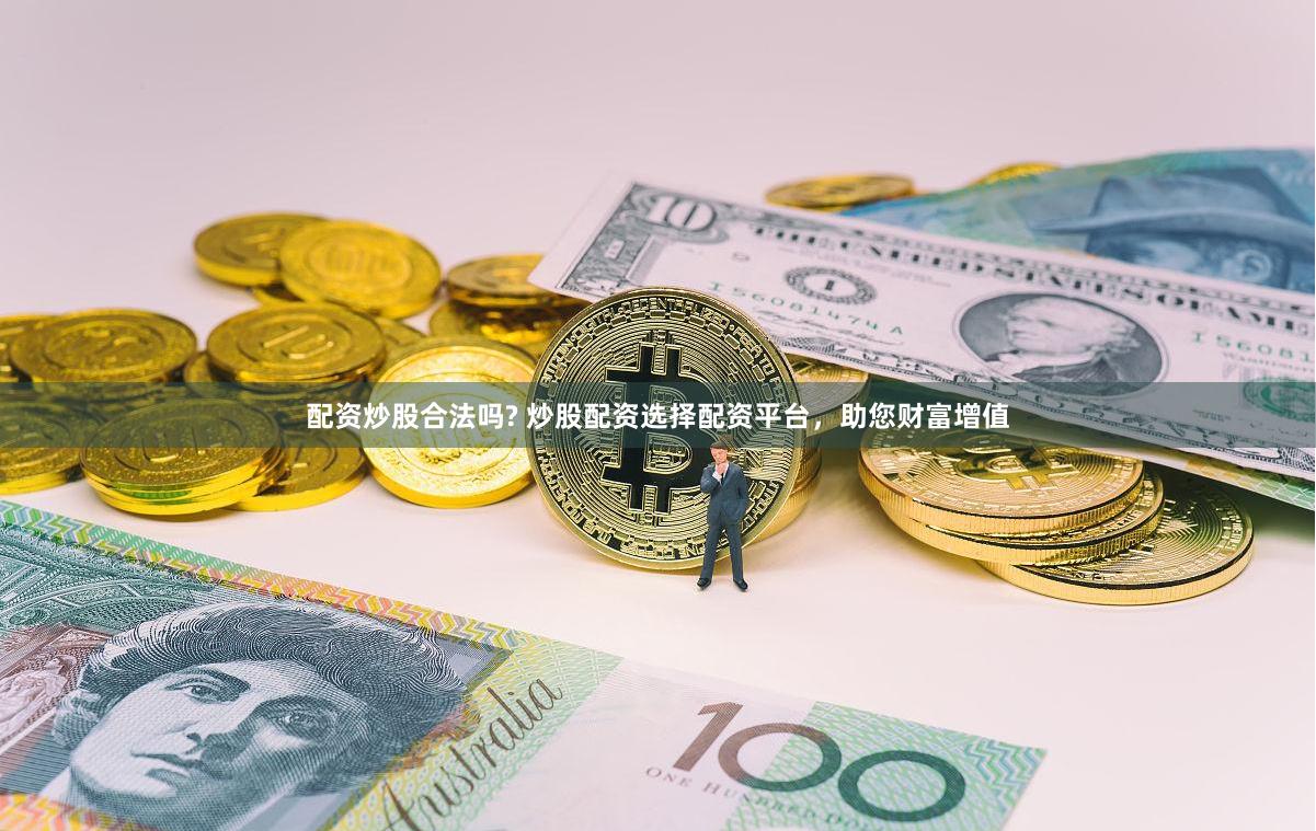 配资炒股合法吗? 炒股配资选择配资平台，助您财富增值