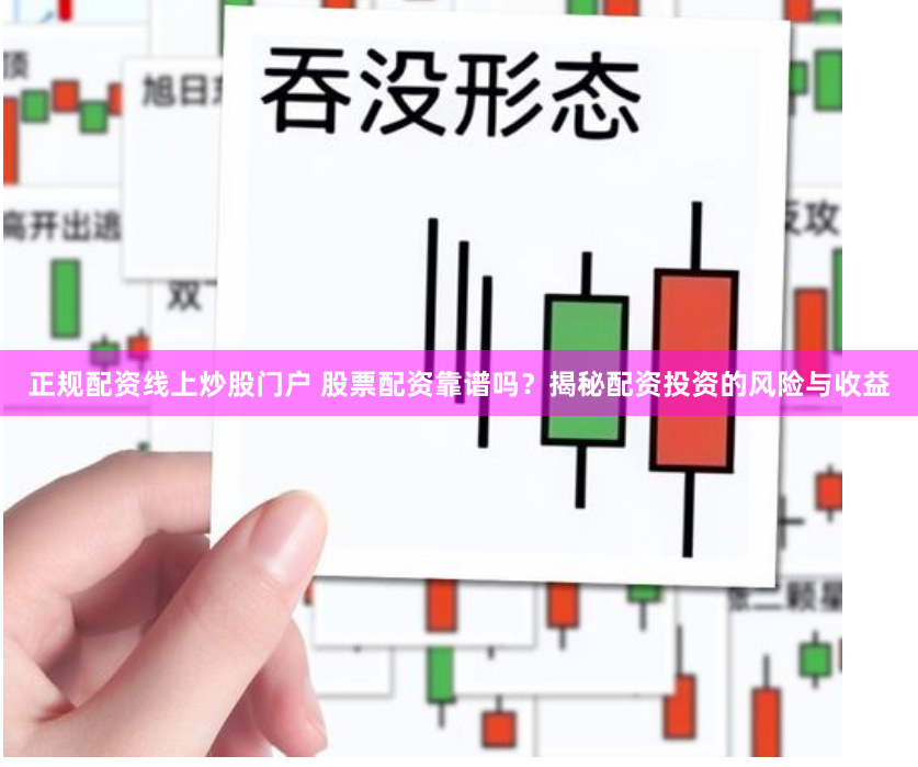 正规配资线上炒股门户 股票配资靠谱吗？揭秘配资投资的风险与收益