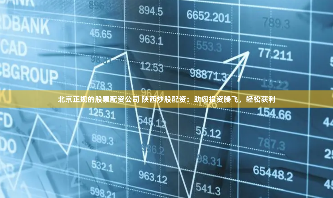 北京正规的股票配资公司 陕西炒股配资:助您投资腾飞,轻松获利