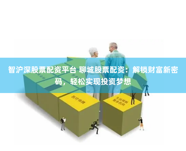 智沪深股票配资平台 聊城股票配资：解锁财富新密码，轻松实现投资梦想