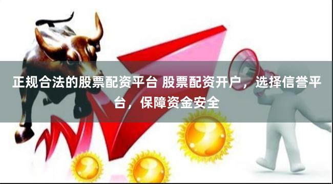 正规合法的股票配资平台 股票配资开户,选择信誉平台,保障资金安全
