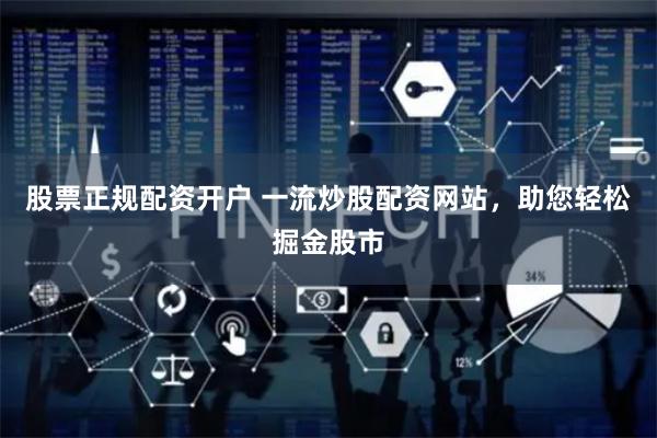 股票正规配资开户 一流炒股配资网站，助您轻松掘金股市