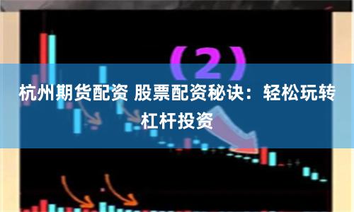 杭州期货配资 股票配资秘诀：轻松玩转杠杆投资