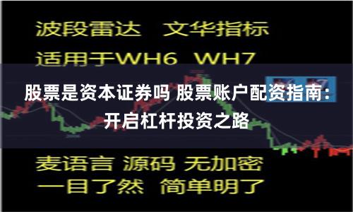 股票是资本证券吗 股票账户配资指南：开启杠杆投资之路