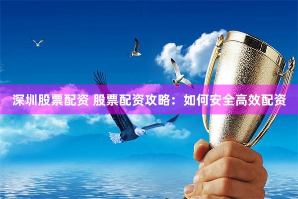 深圳股票配资 股票配资攻略:如何安全高效配资