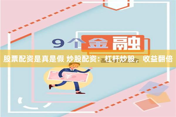 股票配资是真是假 炒股配资:杠杆炒股,收益翻倍