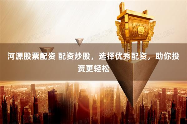 河源股票配资 配资炒股,选择优秀配资,助你投资更轻松
