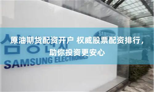 原油期货配资开户 权威股票配资排行,助你投资更安心