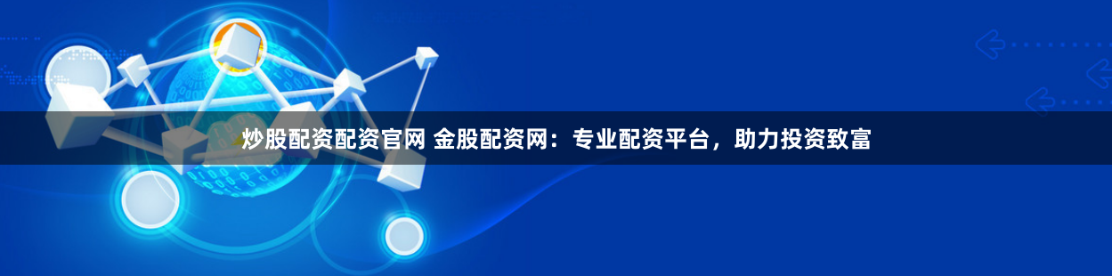 炒股配资配资官网 金股配资网:专业配资平台,助力投资致富