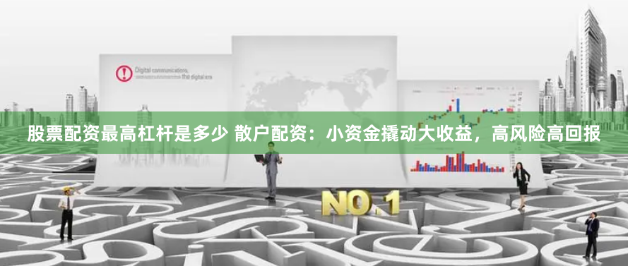 股票配资最高杠杆是多少 散户配资：小资金撬动大收益，高风险高回报