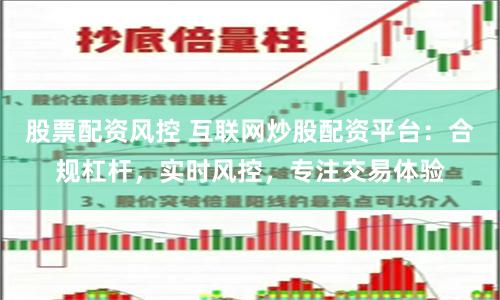 股票配资风控 互联网炒股配资平台：合规杠杆，实时风控，专注交易体验