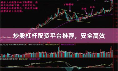 炒股杠杆配资平台推荐，安全高效