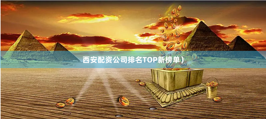 西安配资公司排名TOP新榜单）