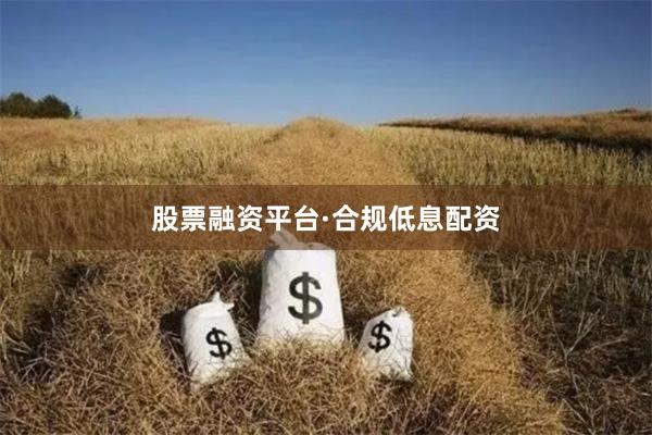 股票融资平台·合规低息配资
