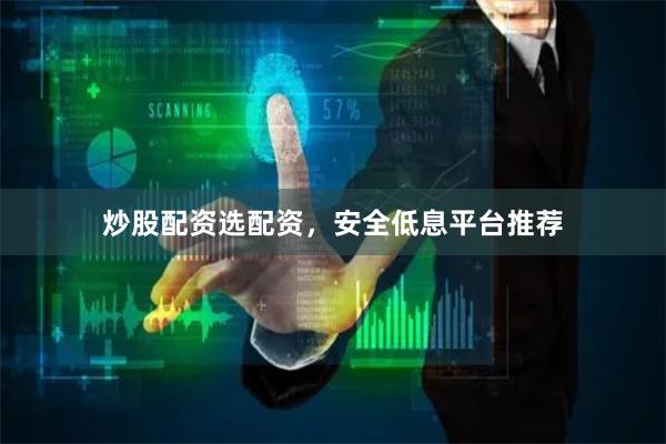 炒股配资选配资，安全低息平台推荐