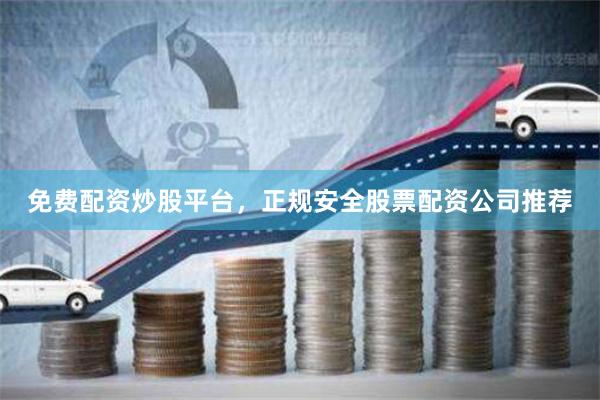 免费配资炒股平台，正规安全股票配资公司推荐