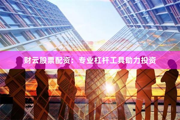 财云股票配资：专业杠杆工具助力投资