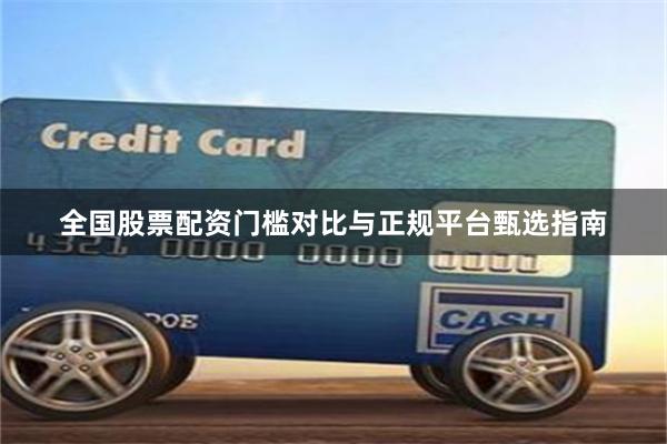 全国股票配资门槛对比与正规平台甄选指南