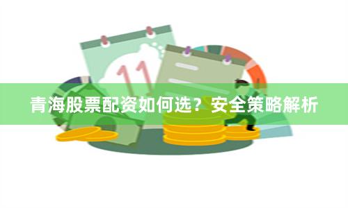 青海股票配资如何选？安全策略解析