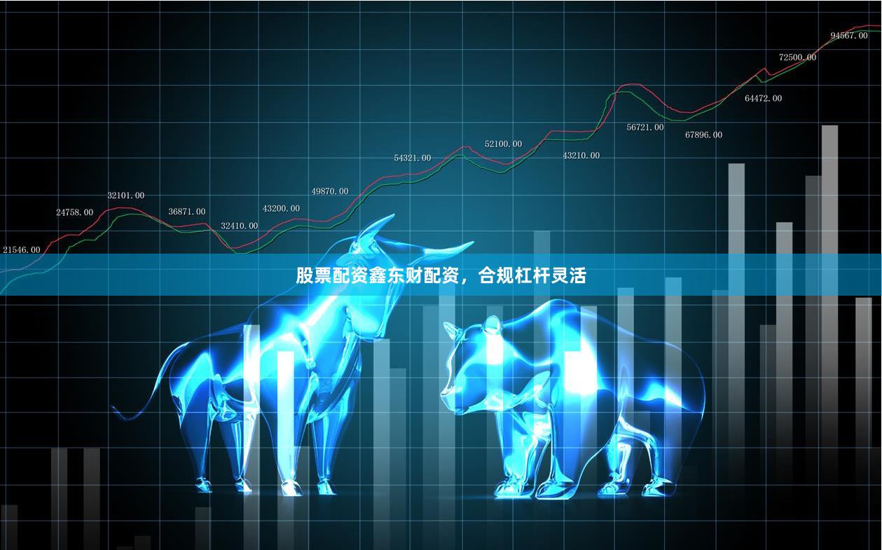 股票配资鑫东财配资，合规杠杆灵活