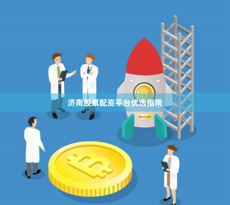 济南股票配资平台优选指南