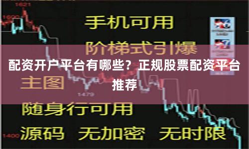 配资开户平台有哪些？正规股票配资平台推荐