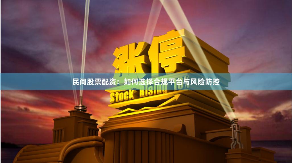 民间股票配资:如何选择合规平台与风险防控