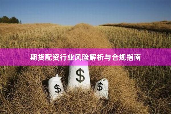 期货配资行业风险解析与合规指南