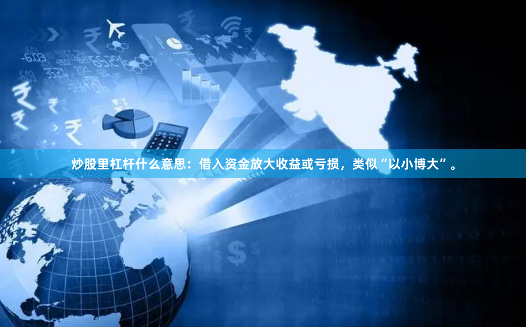 炒股里杠杆什么意思：借入资金放大收益或亏损，类似“以小博大”。