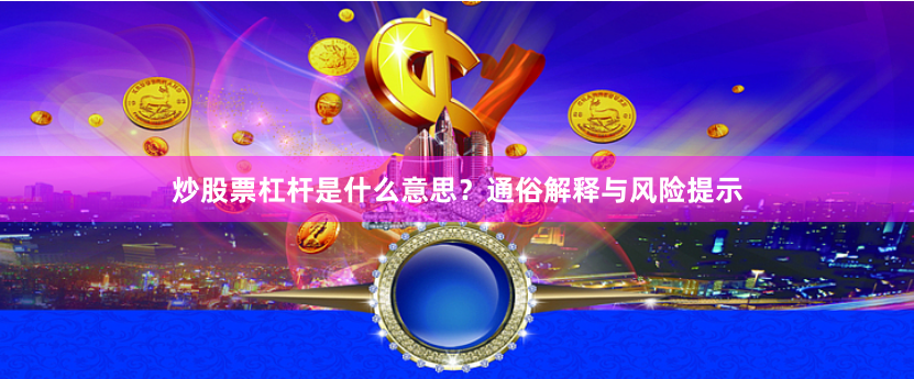 炒股票杠杆是什么意思？通俗解释与风险提示