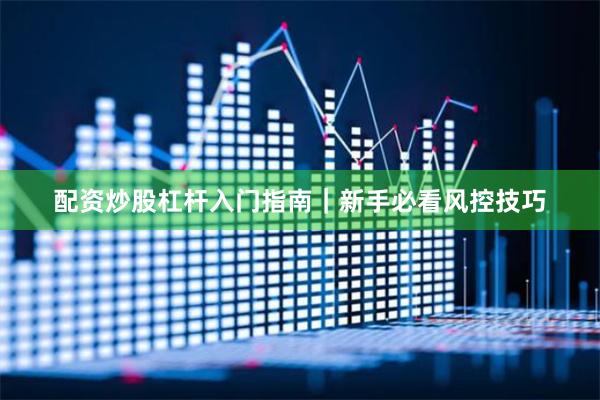 配资炒股杠杆入门指南｜新手必看风控技巧