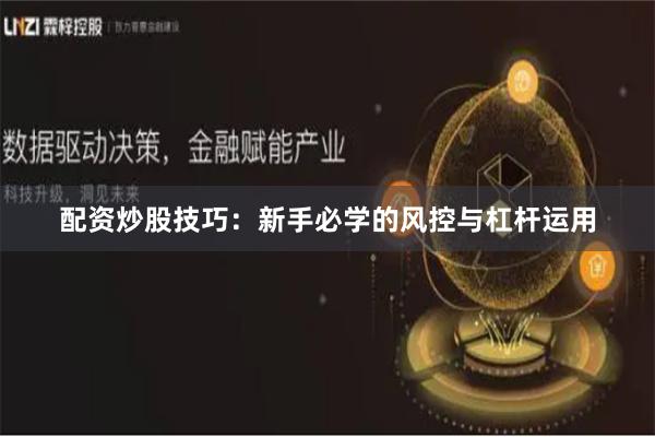 配资炒股技巧：新手必学的风控与杠杆运用