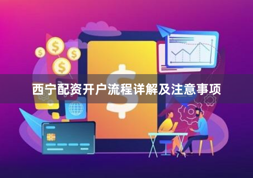 西宁配资开户流程详解及注意事项
