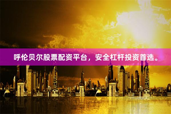呼伦贝尔股票配资平台，安全杠杆投资首选。