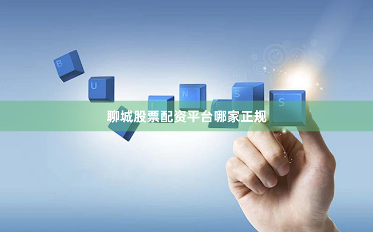 聊城股票配资平台哪家正规