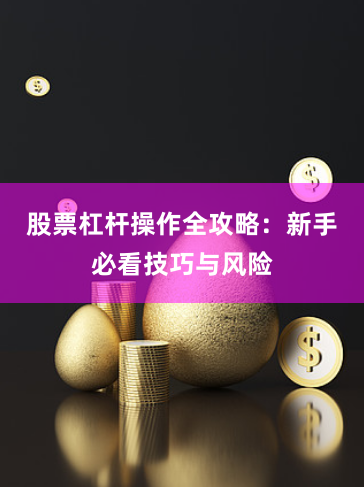 股票杠杆操作全攻略：新手必看技巧与风险